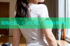 海角社区：心灵归宿，灵感分享平台