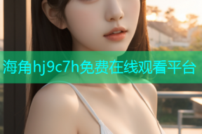 海角hj9c7h免费在线观看平台