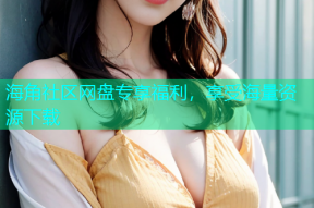 海角社区网盘专享福利，享受海量资源下载