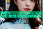 海角社区HJ3783：在线交友，分享生活，随时随地扩展你的社交圈
