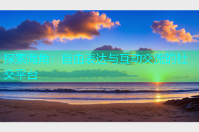 探索海角：自由表达与互动交流的社交平台