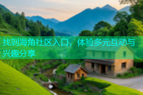找到海角社区入口，体验多元互动与兴趣分享