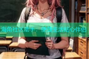 海角社区助手：便捷生活贴心伴侣