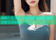 海角社区乌海：互动视频与便民服务的新生活体验