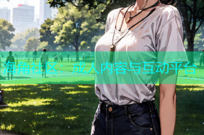 海角社区：成人内容与互动平台