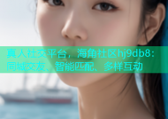 真人社交平台，海角社区hj9db8：同城交友、智能匹配、多样互动