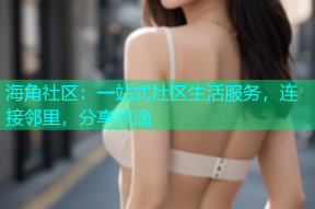 海角社区：一站式社区生活服务，连接邻里，分享点滴