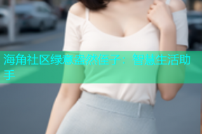 海角社区绿意盎然侄子：智慧生活助手
