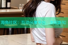 海角社区：互动分享平台，发现新知