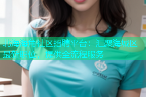 北海海角社区招聘平台：汇聚海城区最新职位，提供全流程服务