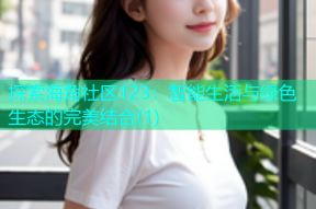 探索海角社区123：智能生活与绿色生态的完美结合(1)