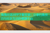 海角社区APP下载安装：分享钓鱼技巧与社区互动的便捷平台
