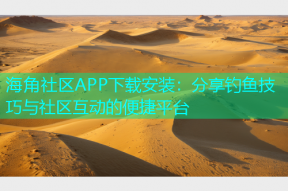 海角社区APP下载安装：分享钓鱼技巧与社区互动的便捷平台
