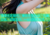 海角社区替代：爆款社交App，兴趣交流、邻里互动，一站式社区生活
