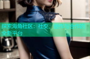 探索海角社区：社交、创作与合作的全新平台