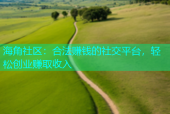 海角社区：合法赚钱的社交平台，轻松创业赚取收入