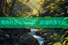 海角社区论坛下载，资源共享平台