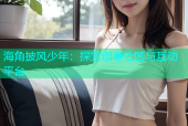 海角披风少年：探索创意社区与互动平台