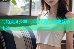 海角披风少年：探索创意社区与互动平台