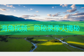 海角视频：隐秘录像大揭秘