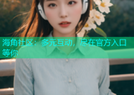海角社区：多元互动，尽在官方入口等你