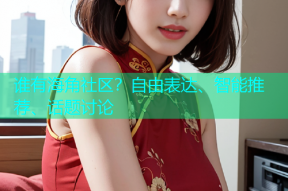 谁有海角社区？自由表达、智能推荐、话题讨论