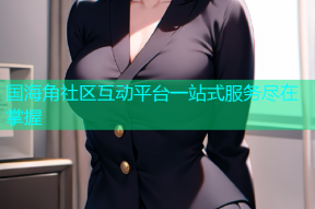 国海角社区互动平台一站式服务尽在掌握