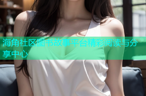 海角社区图书故事平台精彩阅读与分享中心