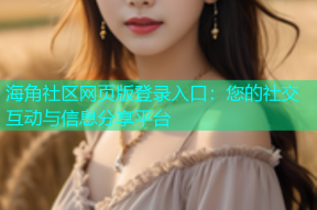 海角社区网页版登录入口：您的社交互动与信息分享平台