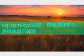 ugrzpm.xyz6688：在线游戏平台，多样化娱乐体验