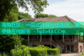 海角社区：一站式连接社区生活，享便捷在线服务 - hjdo43.CCm.