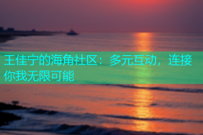 王佳宁的海角社区：多元互动，连接你我无限可能