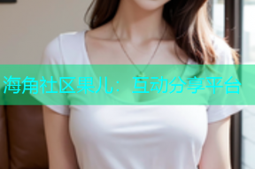 海角社区果儿：互动分享平台