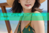 海角社区绿帽最新入口：劲爆内容随时畅享