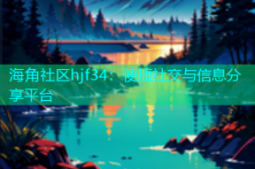海角社区hjf34：便捷社交与信息分享平台