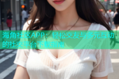 海角社区APP：轻松交友与多元互动的社交平台下载指南