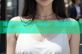 海角社区haijiaosequ：互动交流与资源共享新天地