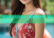 海角社区hj9db8：发现新世界，畅享互动