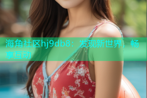 海角社区hj9db8：发现新世界，畅享互动
