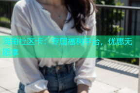 海角社区卡：专属福利平台，优惠无限享