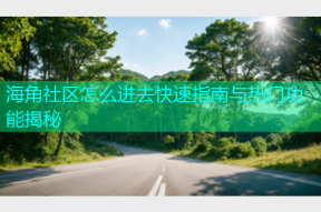 海角社区怎么进去快速指南与热门功能揭秘