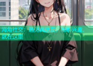 海角社交：遇见真朋友，畅聊兴趣，就在这里