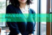 亚洲AV秘海角社区：成人内容多元化平台