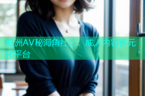 亚洲AV秘海角社区：成人内容多元化平台