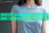海角社区：发现新鲜资讯，分享生活趣事，结交新朋友