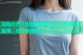 海角社区：发现新鲜资讯，分享生活趣事，结交新朋友