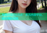 海角社区7m3u8：多元内容平台，解锁精彩视频