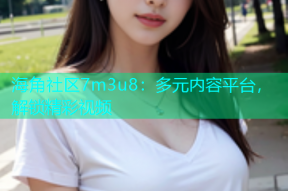 海角社区7m3u8：多元内容平台，解锁精彩视频