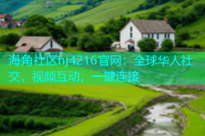 海角社区hj4216官网：全球华人社交，视频互动，一键连接