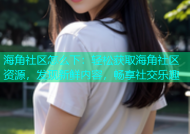 海角社区怎么下：轻松获取海角社区资源，发现新鲜内容，畅享社交乐趣